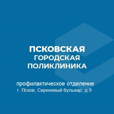 ПСКОВСКАЯ ГОРОДСКАЯ ПОЛИКЛИНИКА ПРОФИЛАКТИЧЕСКОЕ ОТДЕЛЕНИЕ