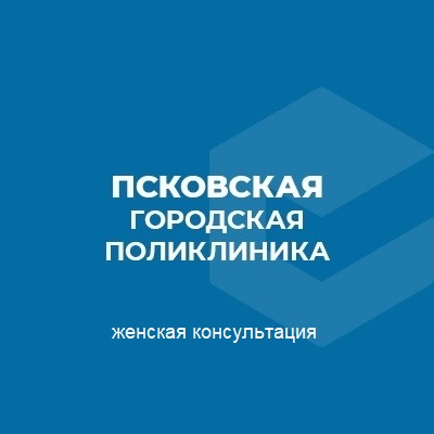 ПСКОВСКАЯ ГОРОДСКАЯ ПОЛИКЛИНИКА ЖЕНСКАЯ КОНСУЛЬТАЦИЯ